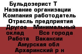 Бульдозерист Т-170 › Название организации ­ Компания-работодатель › Отрасль предприятия ­ Другое › Минимальный оклад ­ 1 - Все города Работа » Вакансии   . Амурская обл.,Архаринский р-н